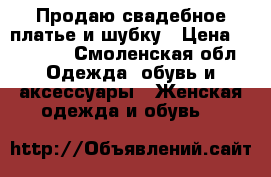 Продаю свадебное платье и шубку › Цена ­ 10 000 - Смоленская обл. Одежда, обувь и аксессуары » Женская одежда и обувь   